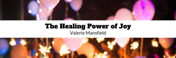 Background of balloons and sparklers, black text, The Healing Power of Joy, Valerie Mansfield